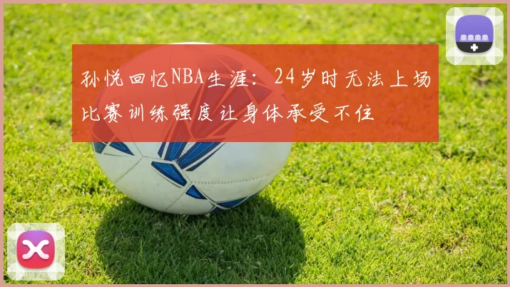 孙悦回忆NBA生涯：24岁时无法上场比赛训练强度让身体承受不住