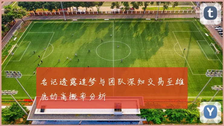 名记透露追梦与团队深知交易至雄鹿的高概率分析