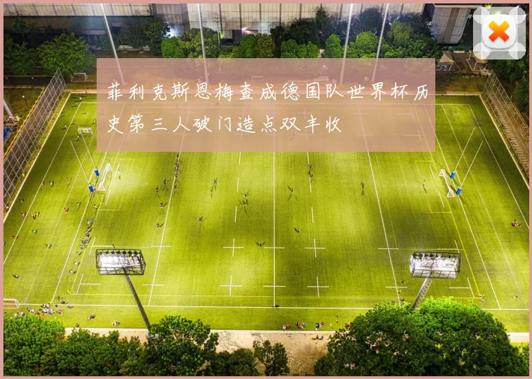 菲利克斯恩梅查成德国队世界杯历史第三人破门造点双丰收