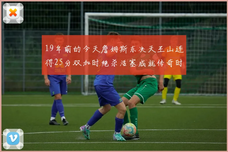 19年前的今天詹姆斯东决天王山连得25分双加时绝杀活塞成就传奇时刻