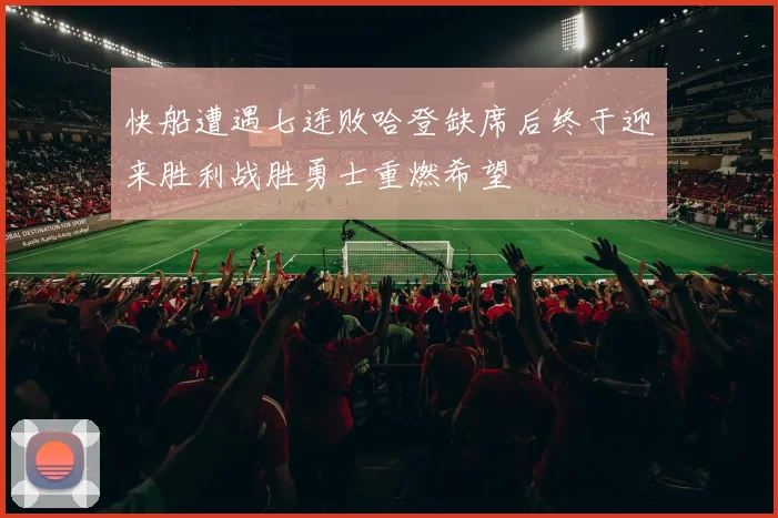 快船遭遇七连败哈登缺席后终于迎来胜利战胜勇士重燃希望