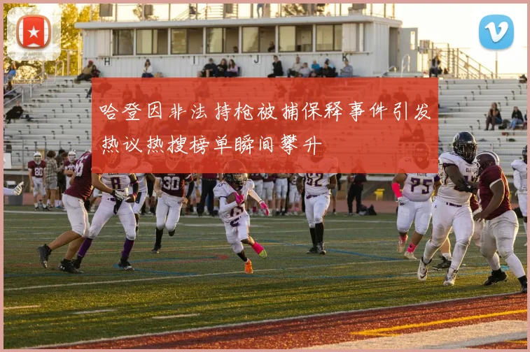 哈登因非法持枪被捕保释事件引发热议热搜榜单瞬间攀升