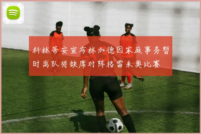 科林蒂安宣布林加德因家庭事务暂时离队将缺席对阵格雷米奥比赛