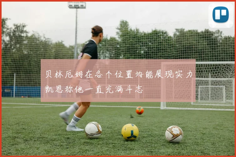 贝林厄姆在各个位置均能展现实力凯恩称他一直充满斗志