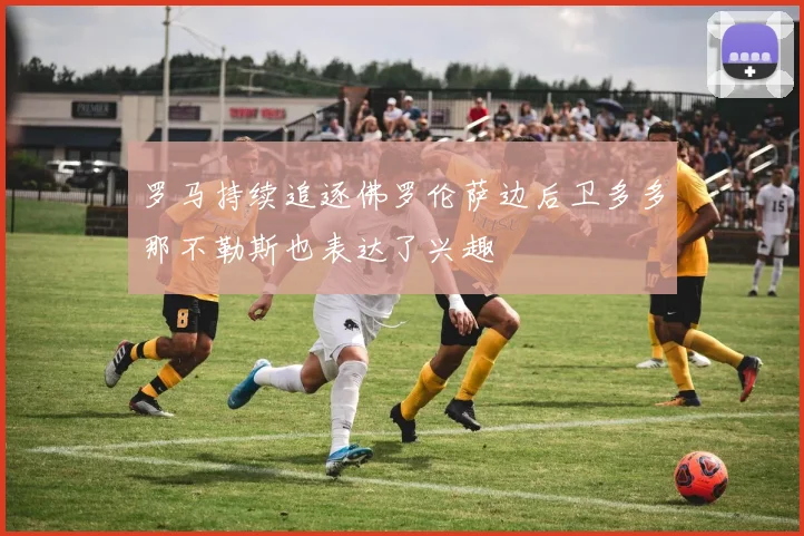 罗马持续追逐佛罗伦萨边后卫多多那不勒斯也表达了兴趣