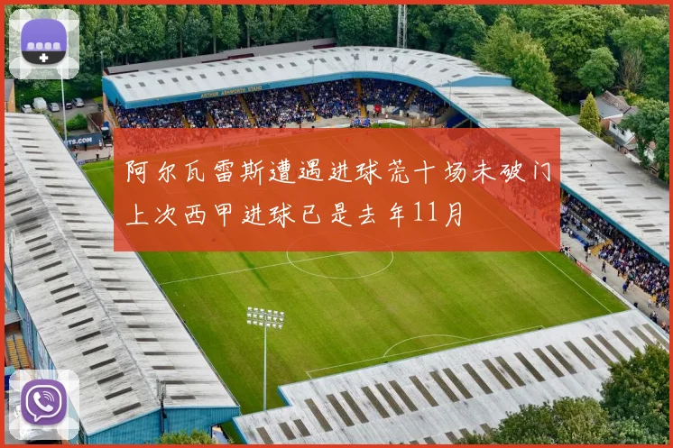 阿尔瓦雷斯遭遇进球荒十场未破门上次西甲进球已是去年11月
