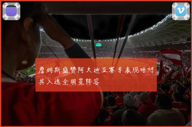 詹姆斯盛赞阿夫迪亚赛季表现呼吁其入选全明星阵容