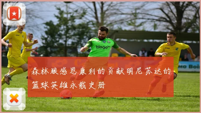 森林狼感恩康利的贡献明尼苏达的篮球英雄永载史册