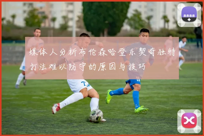媒体人分析布伦森哈登东契奇独特打法难以防守的原因与技巧