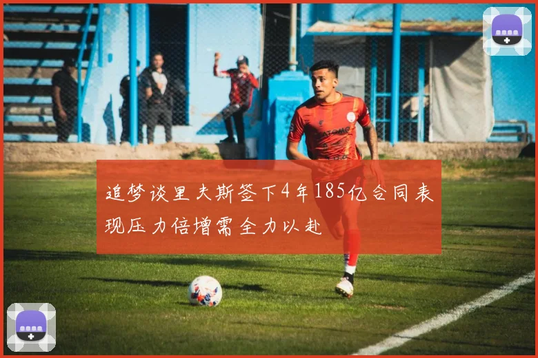 追梦谈里夫斯签下4年185亿合同表现压力倍增需全力以赴