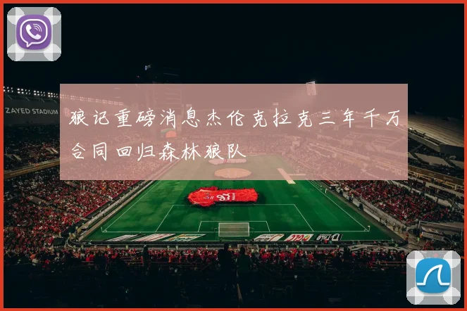 狼记重磅消息杰伦克拉克三年千万合同回归森林狼队